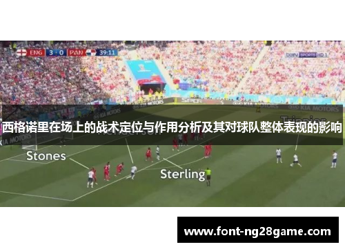 西格诺里在场上的战术定位与作用分析及其对球队整体表现的影响