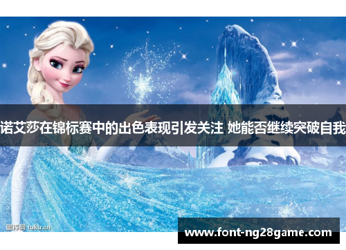 诺艾莎在锦标赛中的出色表现引发关注 她能否继续突破自我