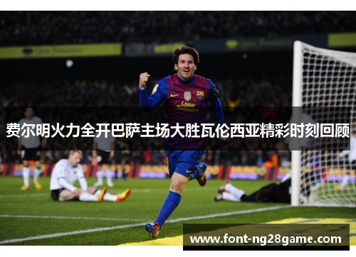 费尔明火力全开巴萨主场大胜瓦伦西亚精彩时刻回顾