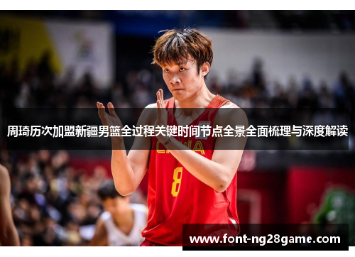 周琦历次加盟新疆男篮全过程关键时间节点全景全面梳理与深度解读