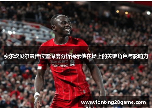 索尔坎贝尔最佳位置深度分析揭示他在场上的关键角色与影响力