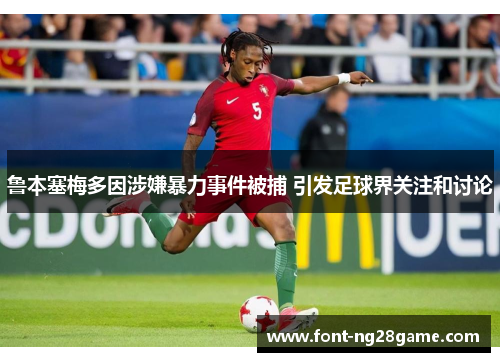 鲁本塞梅多因涉嫌暴力事件被捕 引发足球界关注和讨论