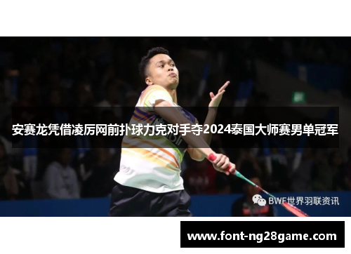安赛龙凭借凌厉网前扑球力克对手夺2024泰国大师赛男单冠军
