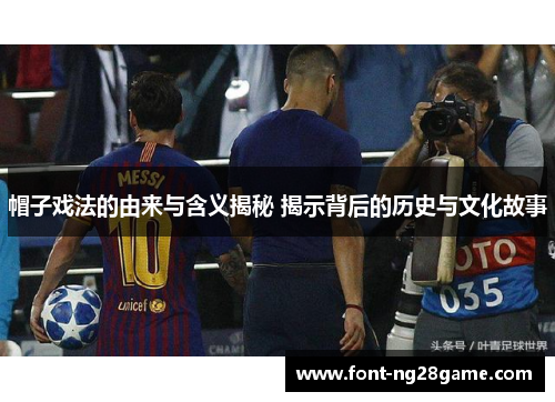 帽子戏法的由来与含义揭秘 揭示背后的历史与文化故事